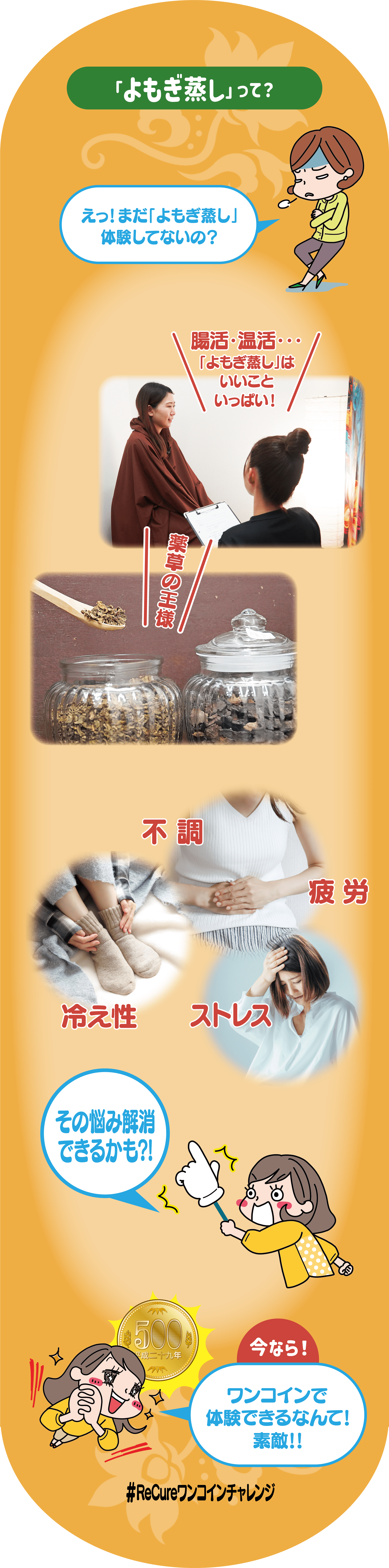 よもぎ蒸しって？
腸活・温活、よもぎ蒸しはいいこといっぱい！薬草の王様！
不調、疲労、冷え性、ストレス、その悩み解消できるかも？！
今ならワンコインで体験できるなんて素敵！！